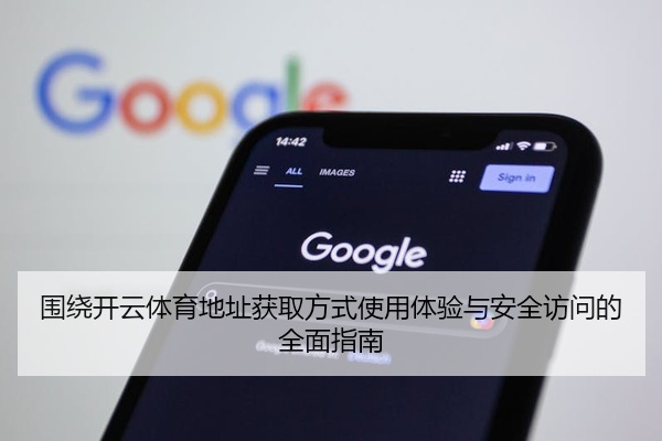 围绕开云体育地址获取方式使用体验与安全访问的全面指南