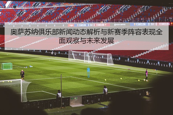 奥萨苏纳俱乐部新闻动态解析与新赛季阵容表现全面观察与未来发展