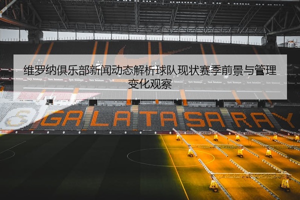 维罗纳俱乐部新闻动态解析球队现状赛季前景与管理变化观察