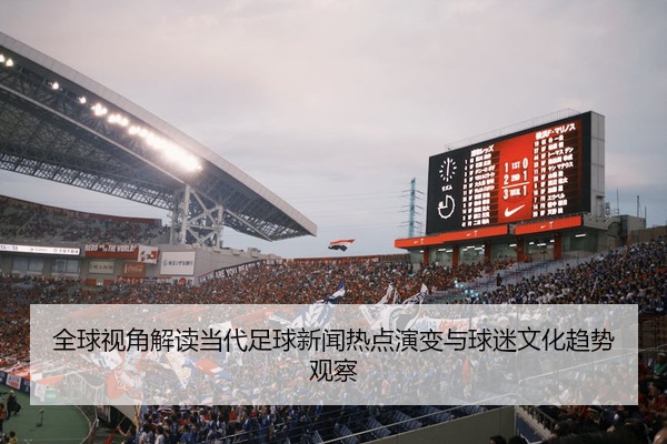 全球视角解读当代足球新闻热点演变与球迷文化趋势观察