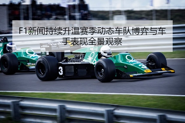 F1新闻持续升温赛季动态车队博弈与车手表现全景观察