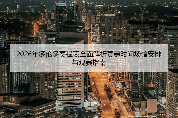 2026年多伦多赛程表全面解析赛事时间场馆安排与观赛指南