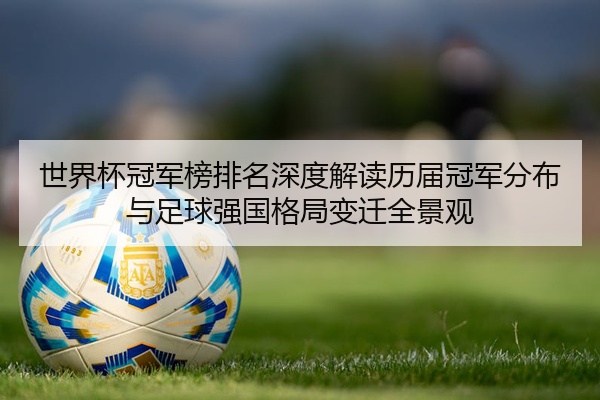 世界杯冠军榜排名深度解读历届冠军分布与足球强国格局变迁全景观