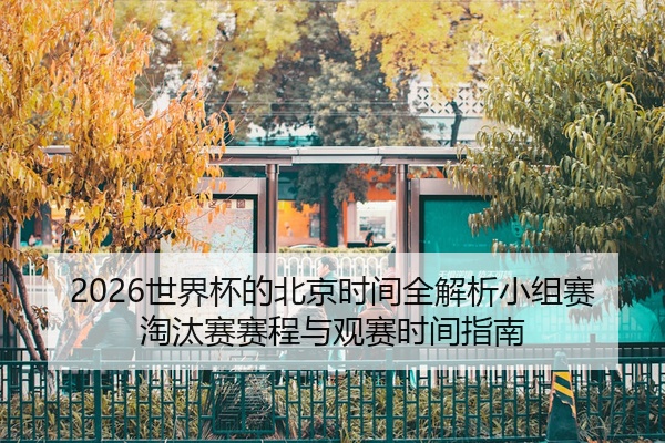 2026世界杯的北京时间全解析小组赛淘汰赛赛程与观赛时间指南