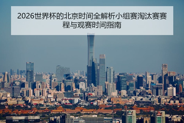 2026世界杯的北京时间全解析小组赛淘汰赛赛程与观赛时间指南