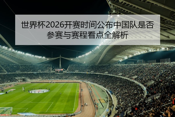 世界杯2026开赛时间公布中国队是否参赛与赛程看点全解析
