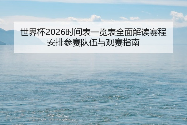 世界杯2026时间表一览表全面解读赛程安排参赛队伍与观赛指南