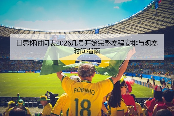 世界杯时间表2026几号开始完整赛程安排与观赛时间指南