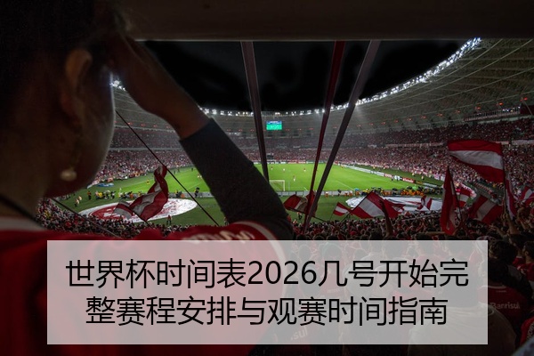 世界杯时间表2026几号开始完整赛程安排与观赛时间指南