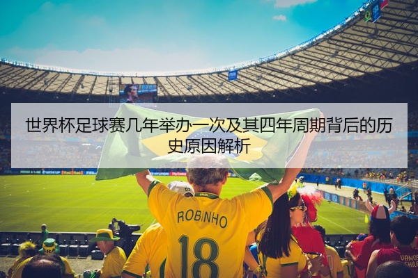 世界杯足球赛几年举办一次及其四年周期背后的历史原因解析