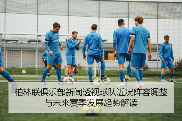 柏林联俱乐部新闻透视球队近况阵容调整与未来赛季发展趋势解读