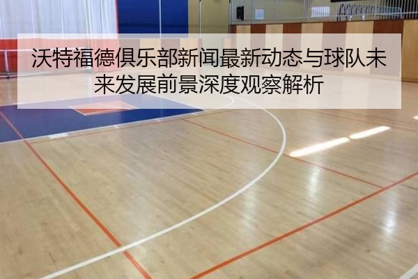 沃特福德俱乐部新闻最新动态与球队未来发展前景深度观察解析