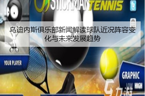 乌迪内斯俱乐部新闻解读球队近况阵容变化与未来发展趋势