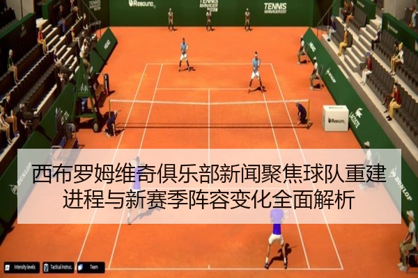 西布罗姆维奇俱乐部新闻聚焦球队重建进程与新赛季阵容变化全面解析