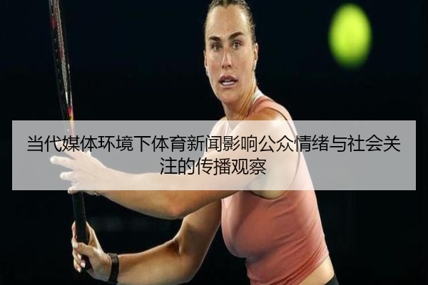 当代媒体环境下体育新闻影响公众情绪与社会关注的传播观察