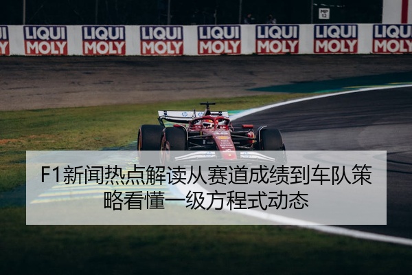 F1新闻热点解读从赛道成绩到车队策略看懂一级方程式动态