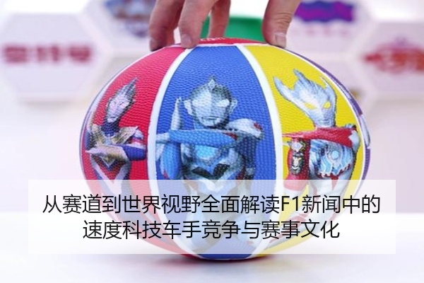 从赛道到世界视野全面解读F1新闻中的速度科技车手竞争与赛事文化
