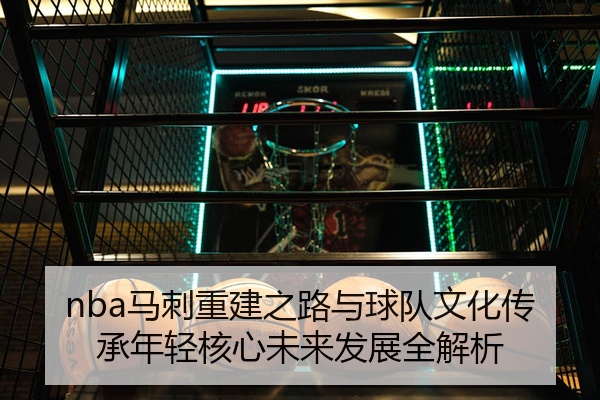 nba马刺重建之路与球队文化传承年轻核心未来发展全解析
