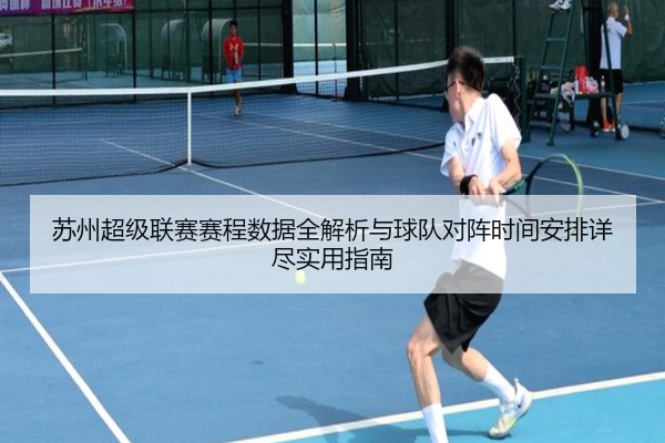 苏州超级联赛赛程数据全解析与球队对阵时间安排详尽实用指南