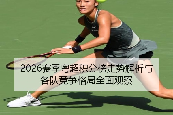 2026赛季粤超积分榜走势解析与各队竞争格局全面观察